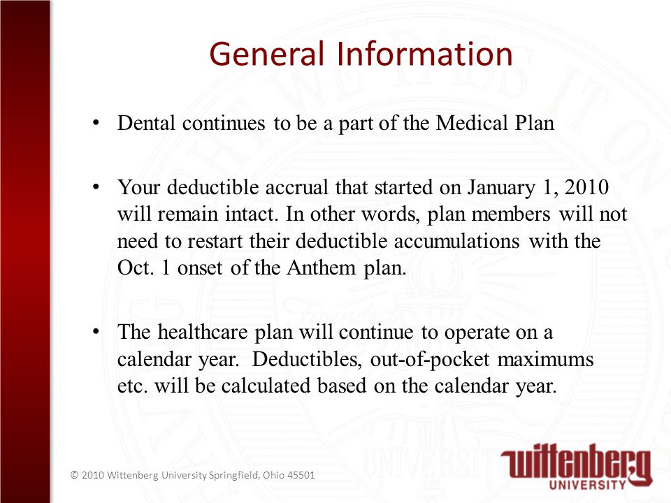 © 2010 Wittenberg University Springfield, Ohio General Information Dental continues to be a part of the Medical Plan Your deductible accrual that started on January 1, 2010 will remain intact.