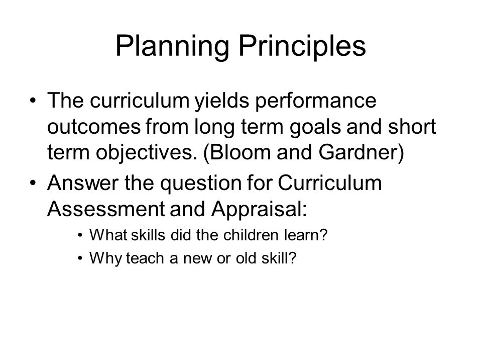 Planning Principles The curriculum yields performance outcomes from long term goals and short term objectives.