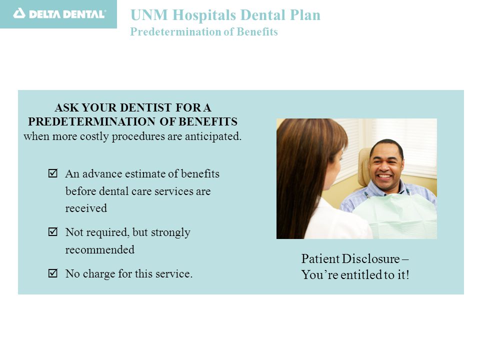 UNM Hospitals Dental Plan Predetermination of Benefits ASK YOUR DENTIST FOR A PREDETERMINATION OF BENEFITS when more costly procedures are anticipated.
