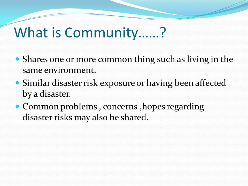 What is Community……. Shares one or more common thing such as living in the same environment.