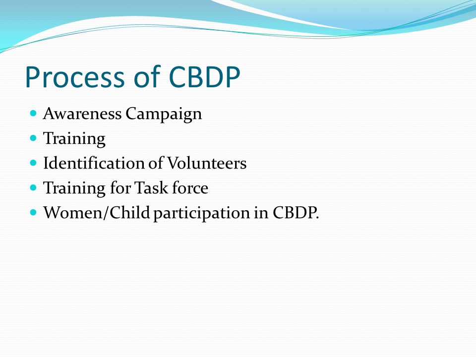 Process of CBDP Awareness Campaign Training Identification of Volunteers Training for Task force Women/Child participation in CBDP.