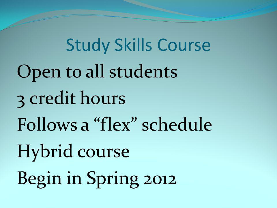 Study Skills Course Open to all students 3 credit hours Follows a flex schedule Hybrid course Begin in Spring 2012