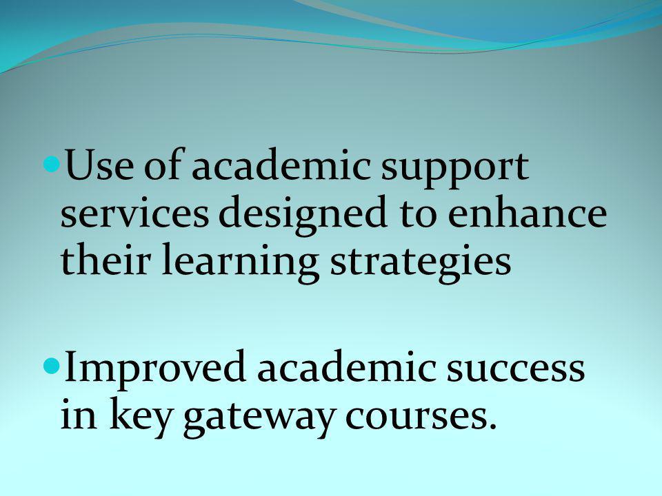 Use of academic support services designed to enhance their learning strategies Improved academic success in key gateway courses.