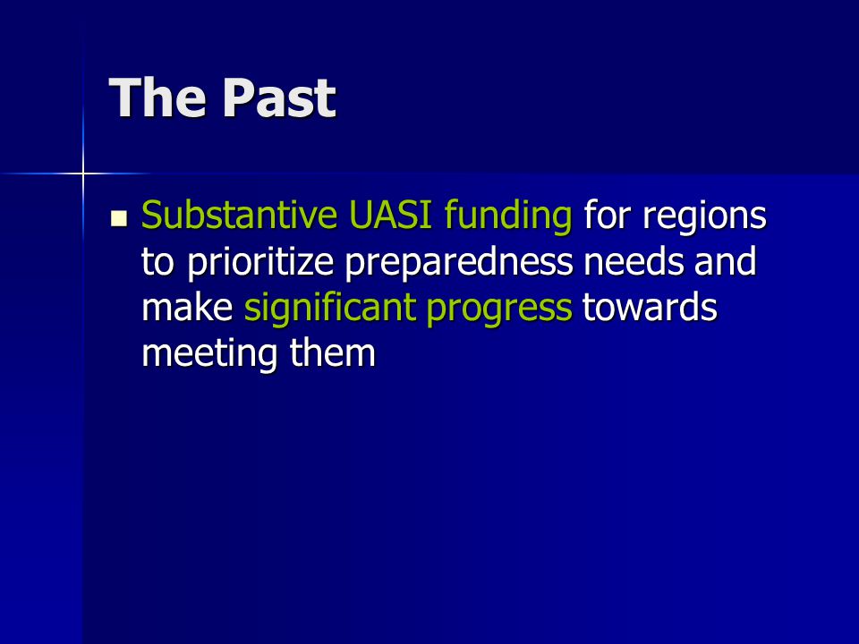 The Past Substantive UASI funding for regions to prioritize preparedness needs and make significant progress towards meeting them Substantive UASI funding for regions to prioritize preparedness needs and make significant progress towards meeting them