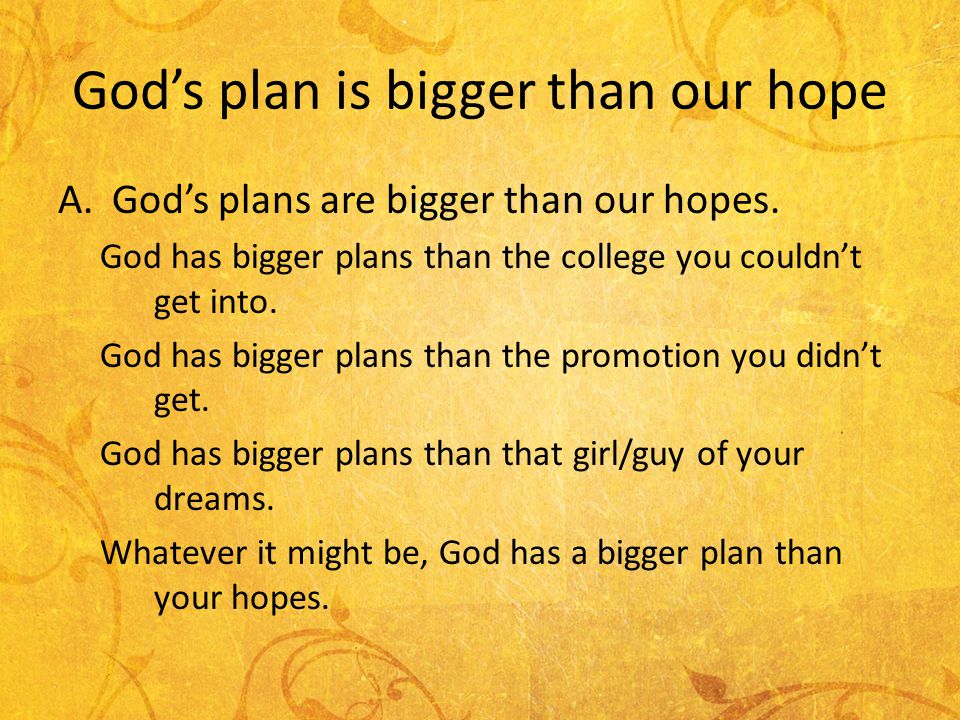 Gods plan is bigger than our hope A.Gods plans are bigger than our hopes.