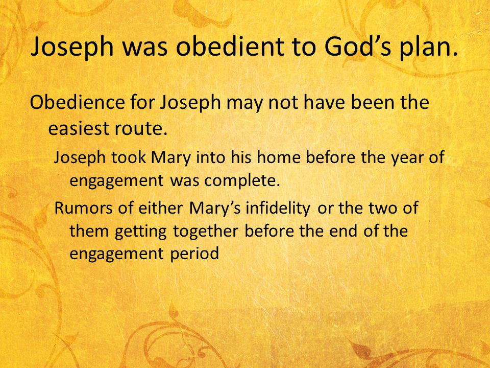 Joseph was obedient to Gods plan. Obedience for Joseph may not have been the easiest route.