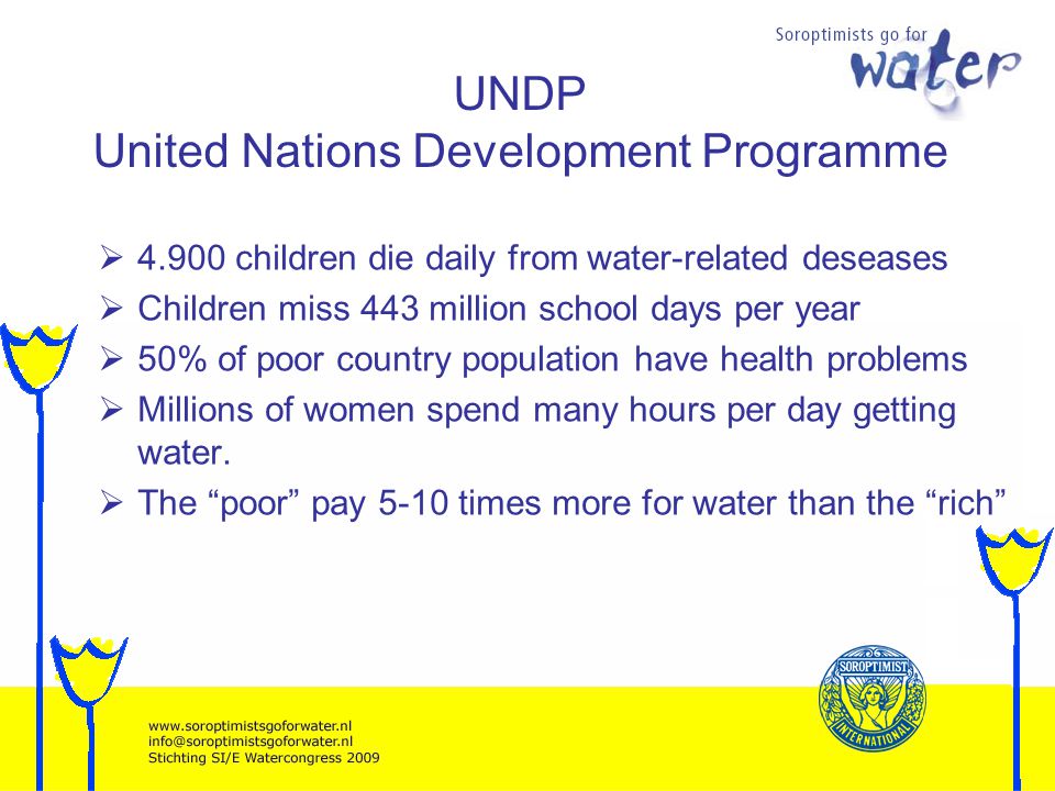UNDP United Nations Development Programme children die daily from water-related deseases Children miss 443 million school days per year 50% of poor country population have health problems Millions of women spend many hours per day getting water.