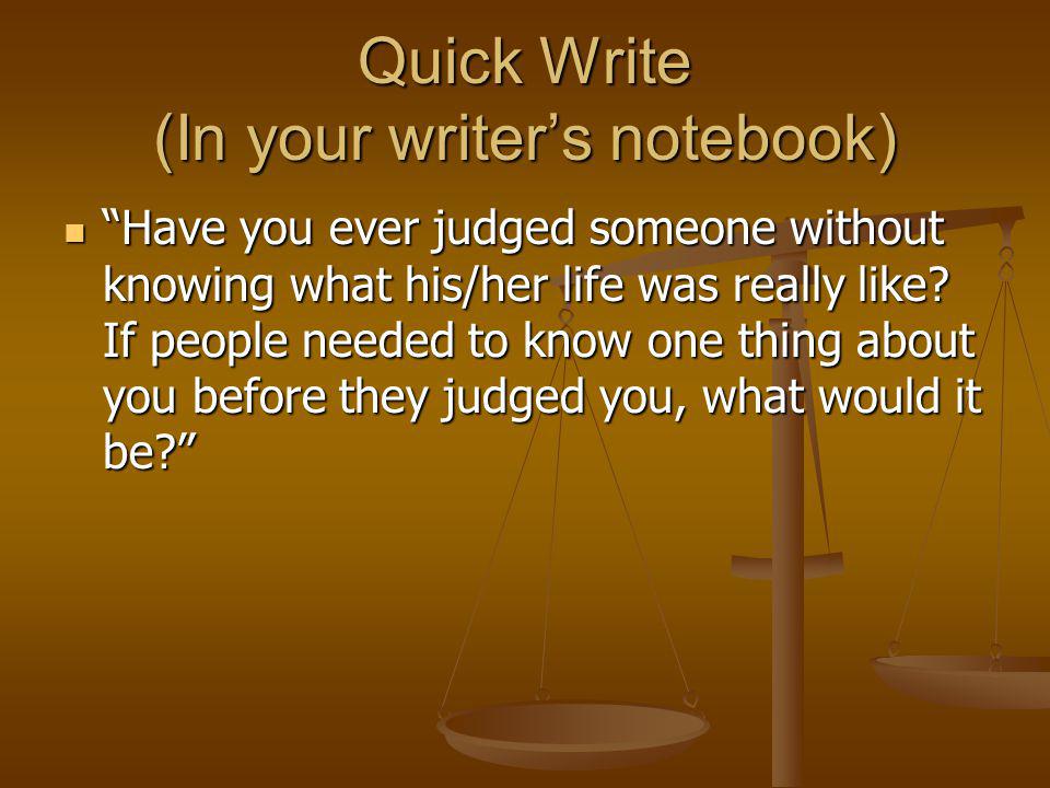 Quick Write (In your writers notebook) Have you ever judged someone without knowing what his/her life was really like.