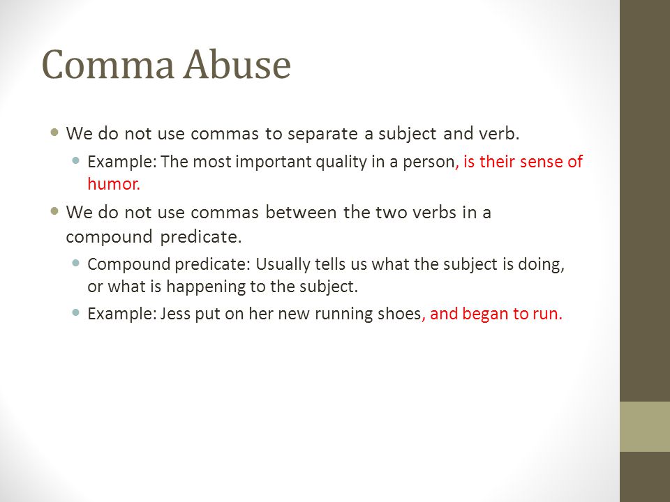 Comma Abuse We do not use commas to separate a subject and verb.