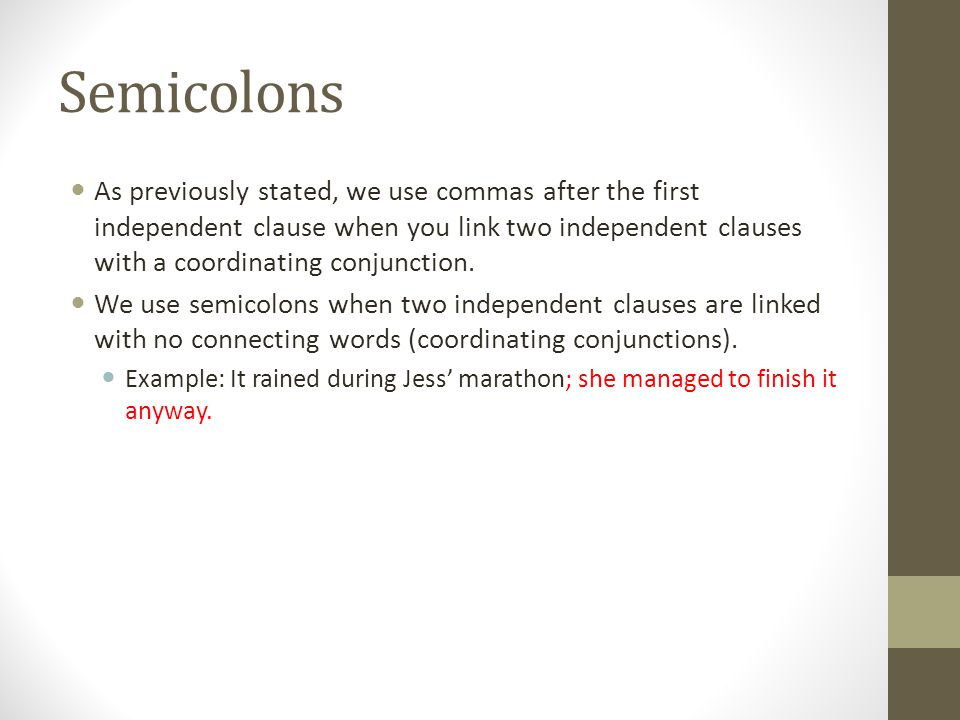Semicolons As previously stated, we use commas after the first independent clause when you link two independent clauses with a coordinating conjunction.