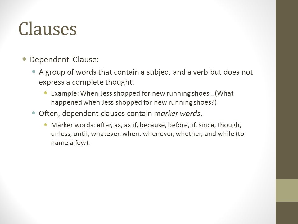 Clauses Dependent Clause: A group of words that contain a subject and a verb but does not express a complete thought.