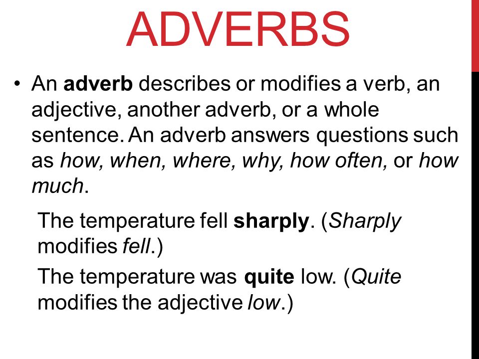An adverb describes or modifies a verb, an adjective, another adverb, or a whole sentence.