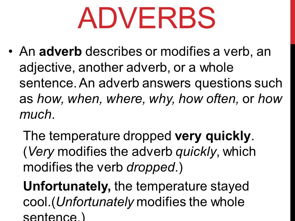 ADVERBS An adverb describes or modifies a verb, an adjective, another adverb, or a whole sentence.