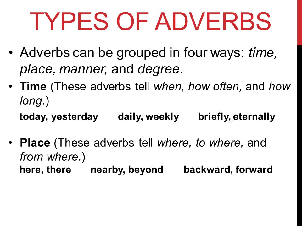 TYPES OF ADVERBS Adverbs can be grouped in four ways: time, place, manner, and degree.