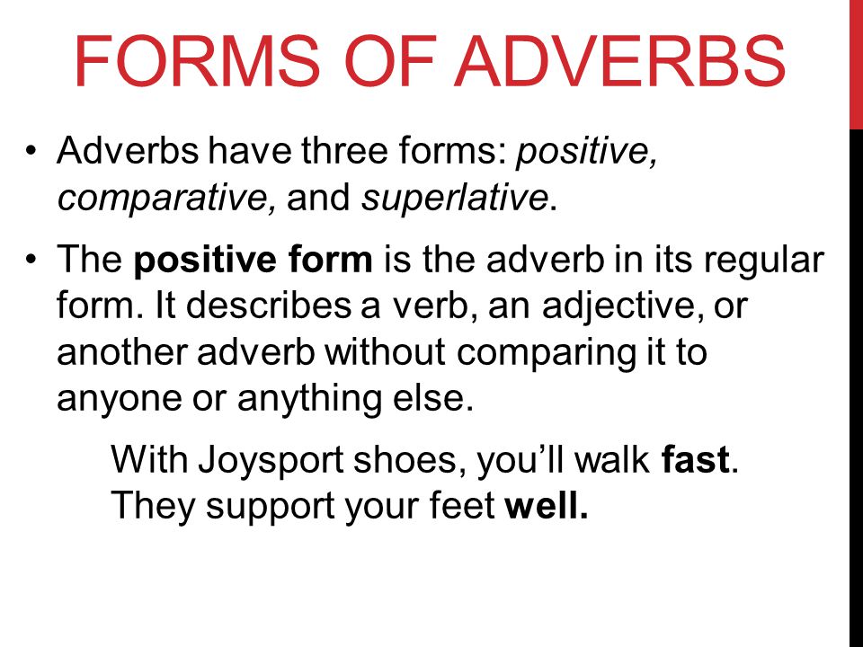 FORMS OF ADVERBS Adverbs have three forms: positive, comparative, and superlative.