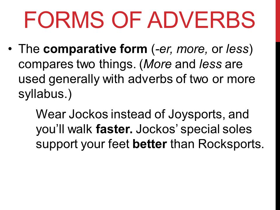FORMS OF ADVERBS The comparative form (-er, more, or less) compares two things.