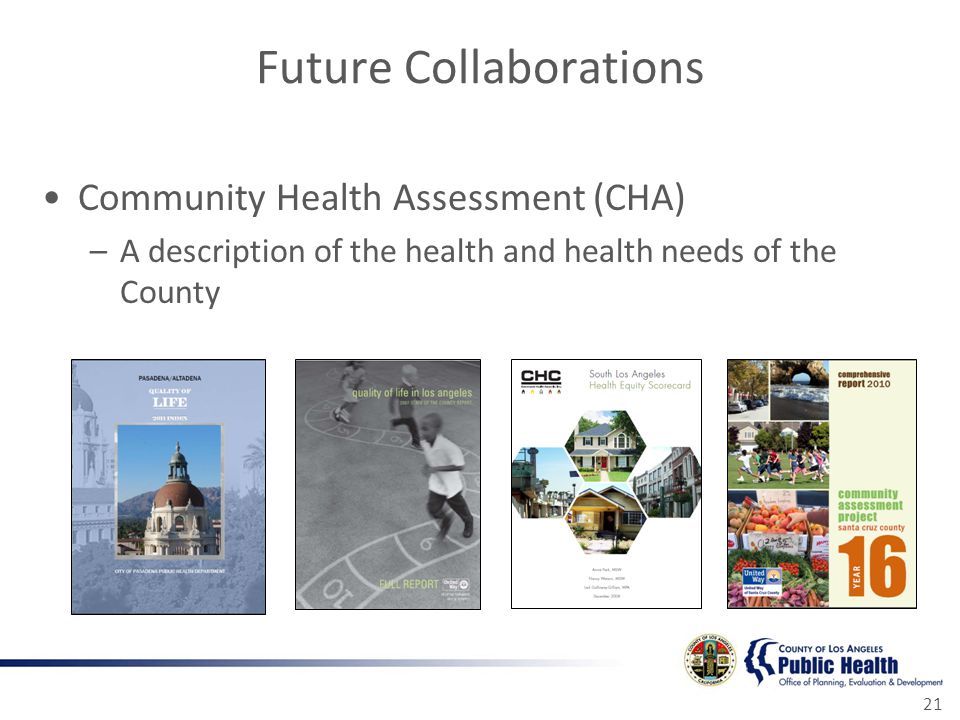 Future Collaborations Community Health Assessment (CHA) –A description of the health and health needs of the County 21
