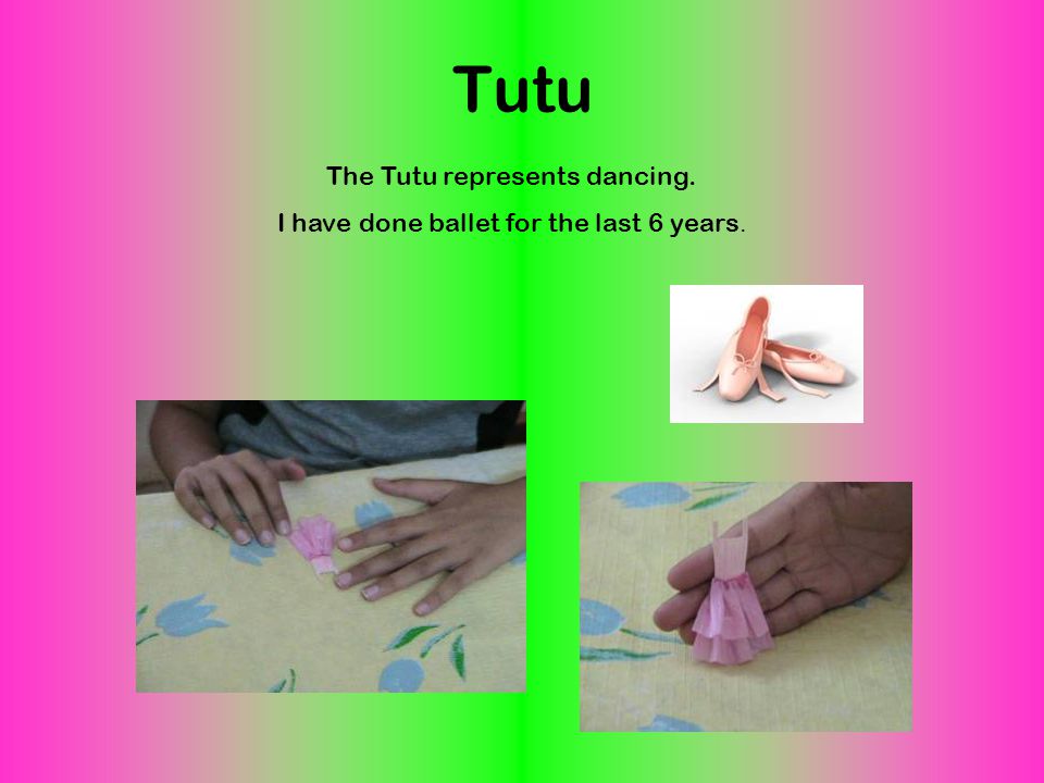 Tutu The Tutu represents dancing. I have done ballet for the last 6 years.