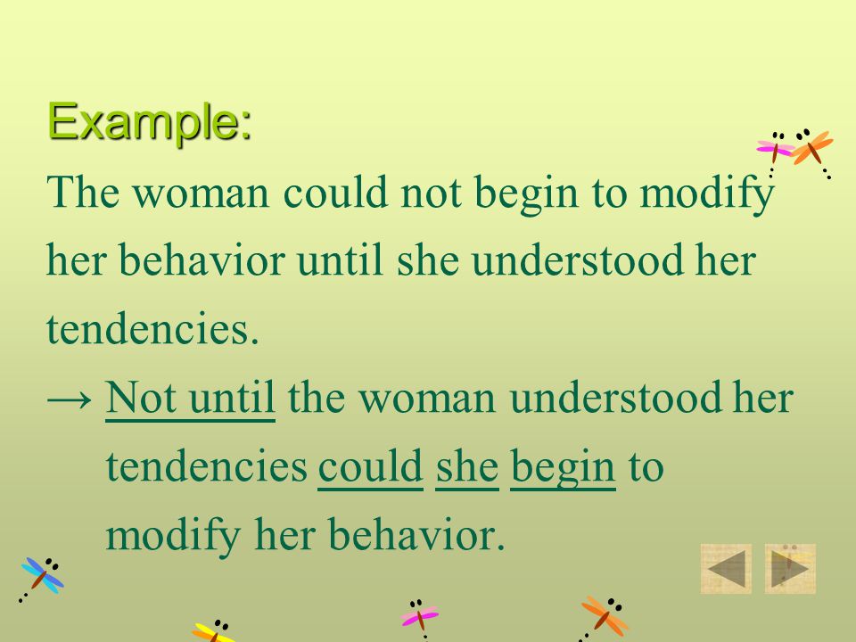 Example: The woman could not begin to modify her behavior until she understood her tendencies.