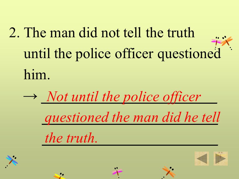 2. The man did not tell the truth until the police officer questioned him.