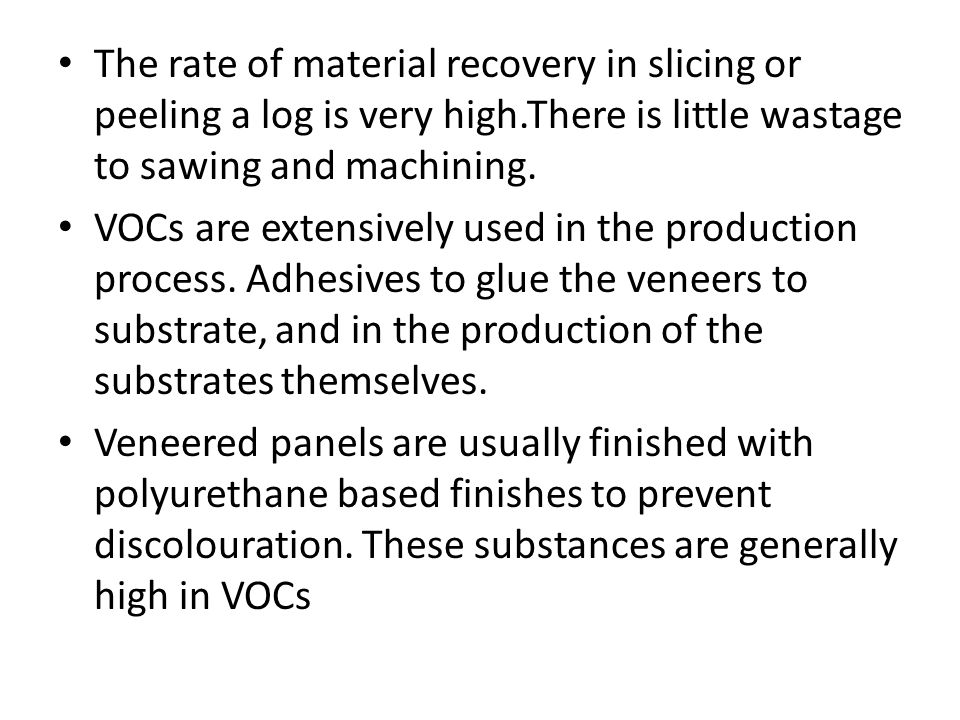 The rate of material recovery in slicing or peeling a log is very high.There is little wastage to sawing and machining.