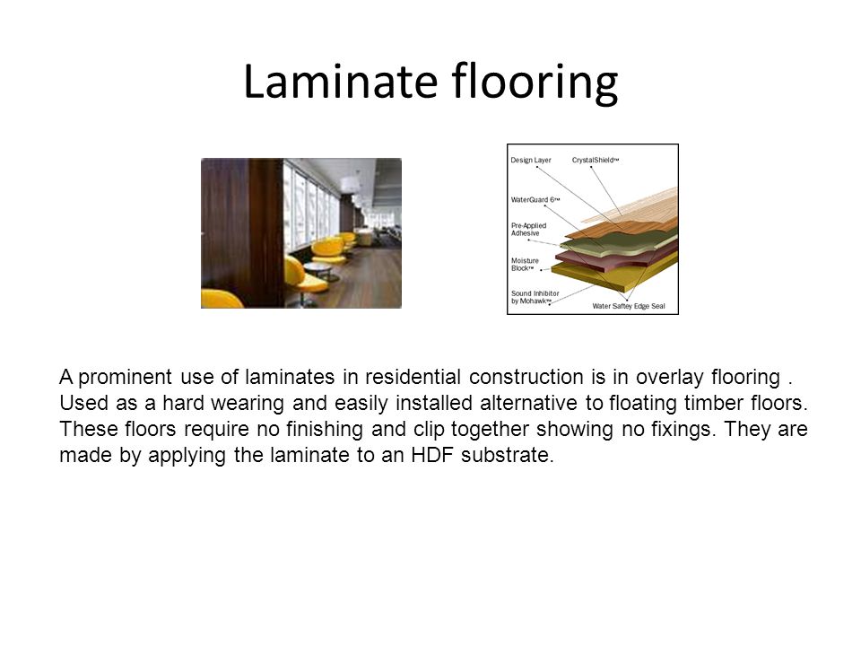 Laminate flooring A prominent use of laminates in residential construction is in overlay flooring.