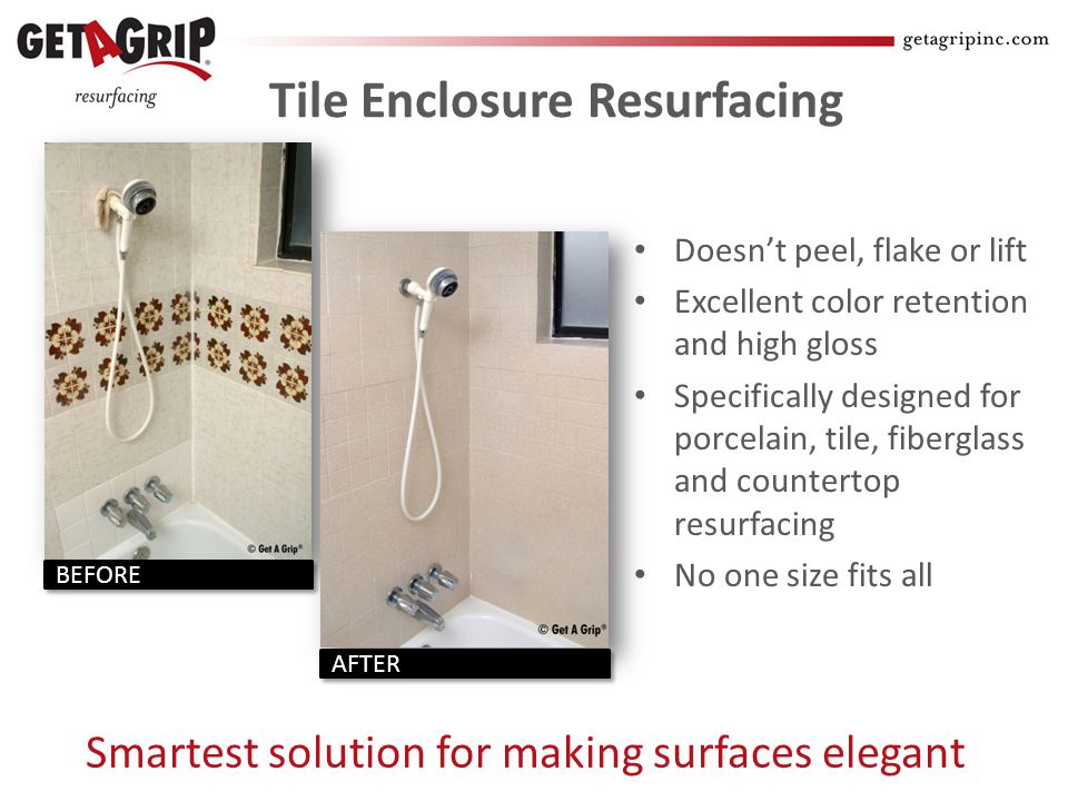 Tile Enclosure Resurfacing Doesnt peel, flake or lift Excellent color retention and high gloss Specifically designed for porcelain, tile, fiberglass and countertop resurfacing No one size fits all Smartest solution for making surfaces elegant BEFORE AFTER