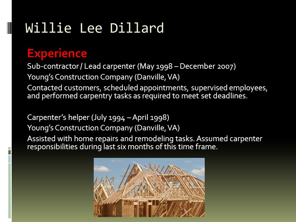 Willie Lee Dillard Experience Sub-contractor / Lead carpenter (May 1998 – December 2007) Youngs Construction Company (Danville, VA) Contacted customers, scheduled appointments, supervised employees, and performed carpentry tasks as required to meet set deadlines.