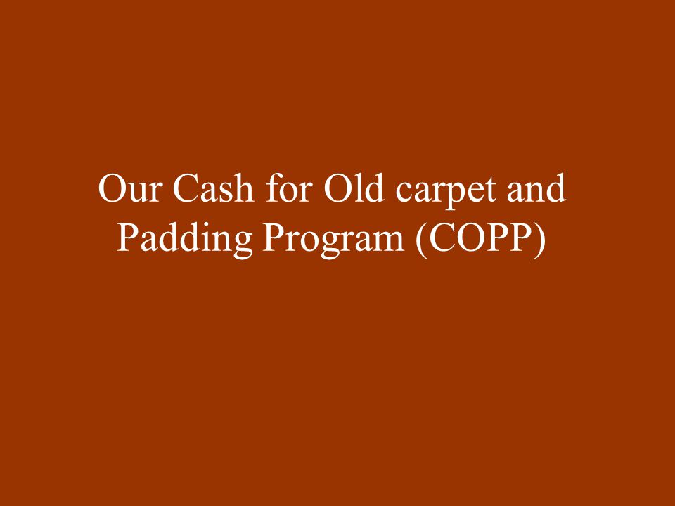 Our Cash for Old carpet and Padding Program (COPP)