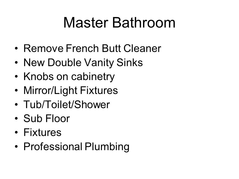 Master Bathroom Remove French Butt Cleaner New Double Vanity Sinks Knobs on cabinetry Mirror/Light Fixtures Tub/Toilet/Shower Sub Floor Fixtures Professional Plumbing