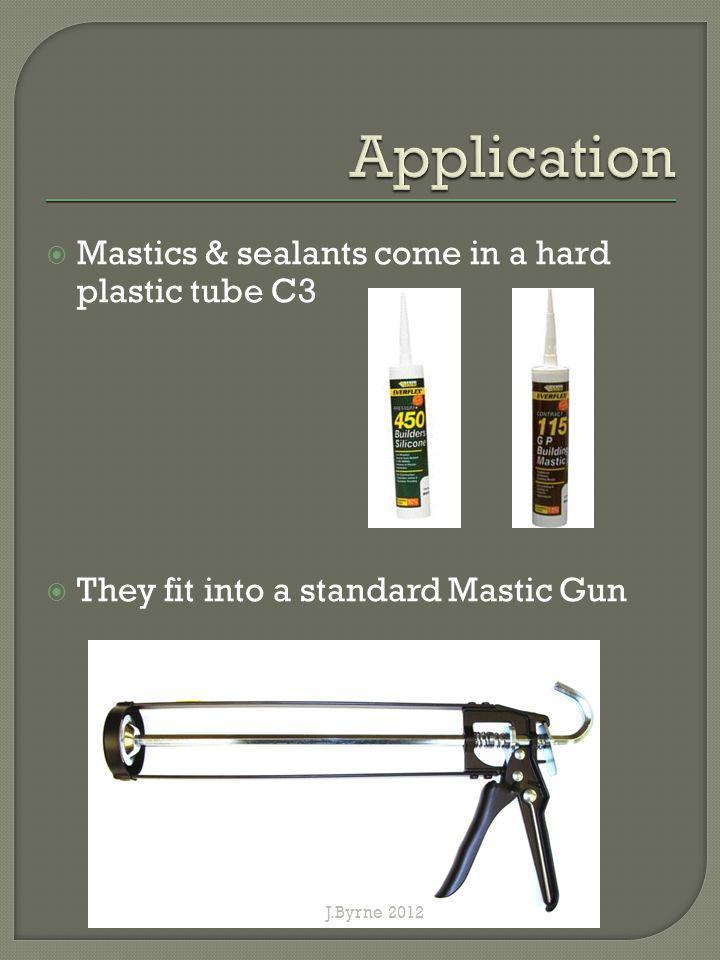 Mastics & sealants come in a hard plastic tube C3 They fit into a standard Mastic Gun J.Byrne 2012