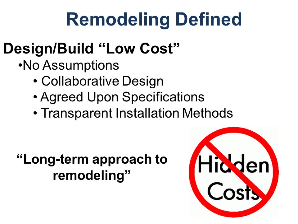 Remodeling Defined Design/Build Low Cost No Assumptions Collaborative Design Agreed Upon Specifications Transparent Installation Methods Long-term approach to remodeling