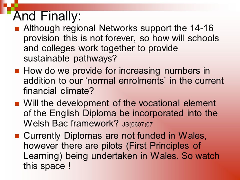 And Finally: Although regional Networks support the provision this is not forever, so how will schools and colleges work together to provide sustainable pathways.