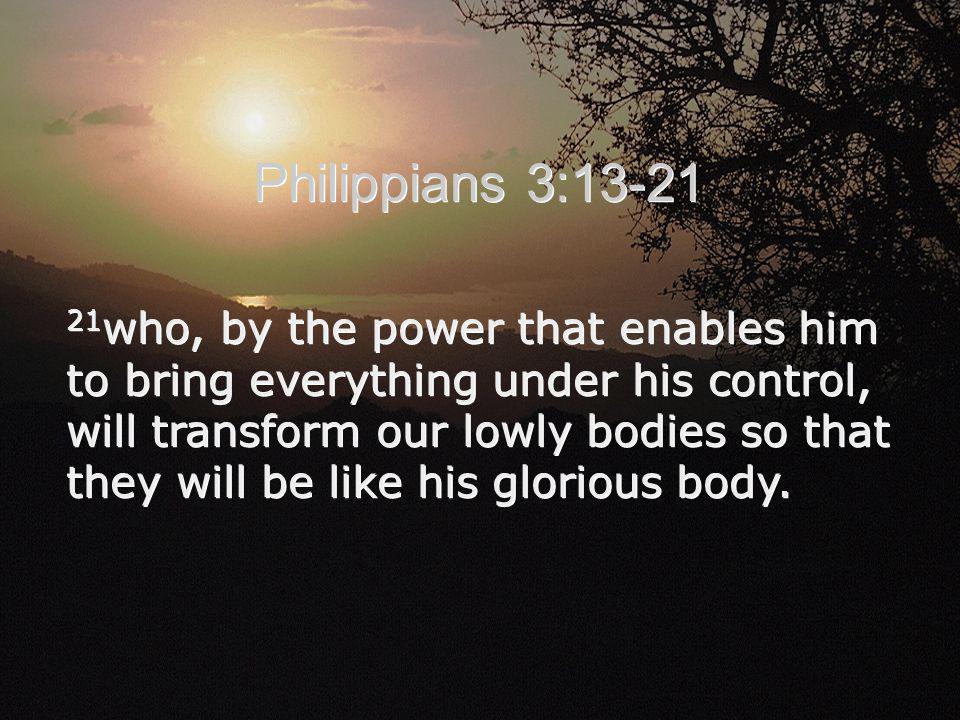 21 who, by the power that enables him to bring everything under his control, will transform our lowly bodies so that they will be like his glorious body.