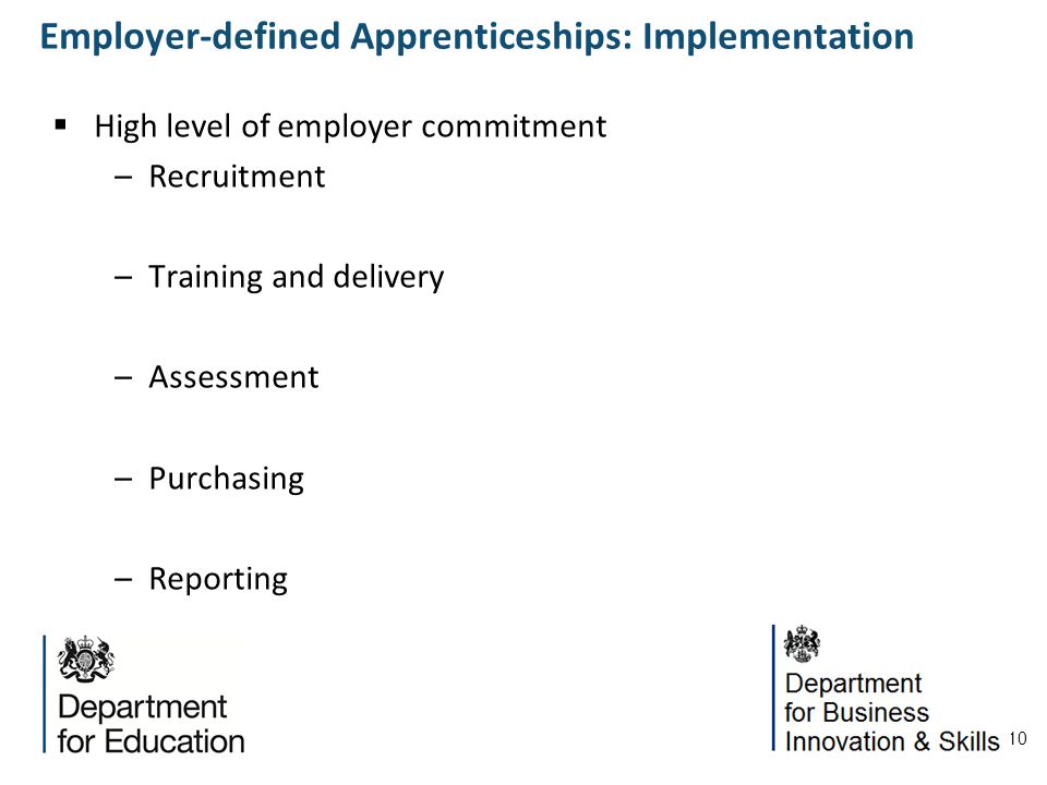 10 High level of employer commitment –Recruitment –Training and delivery –Assessment –Purchasing –Reporting Employer-defined Apprenticeships: Implementation