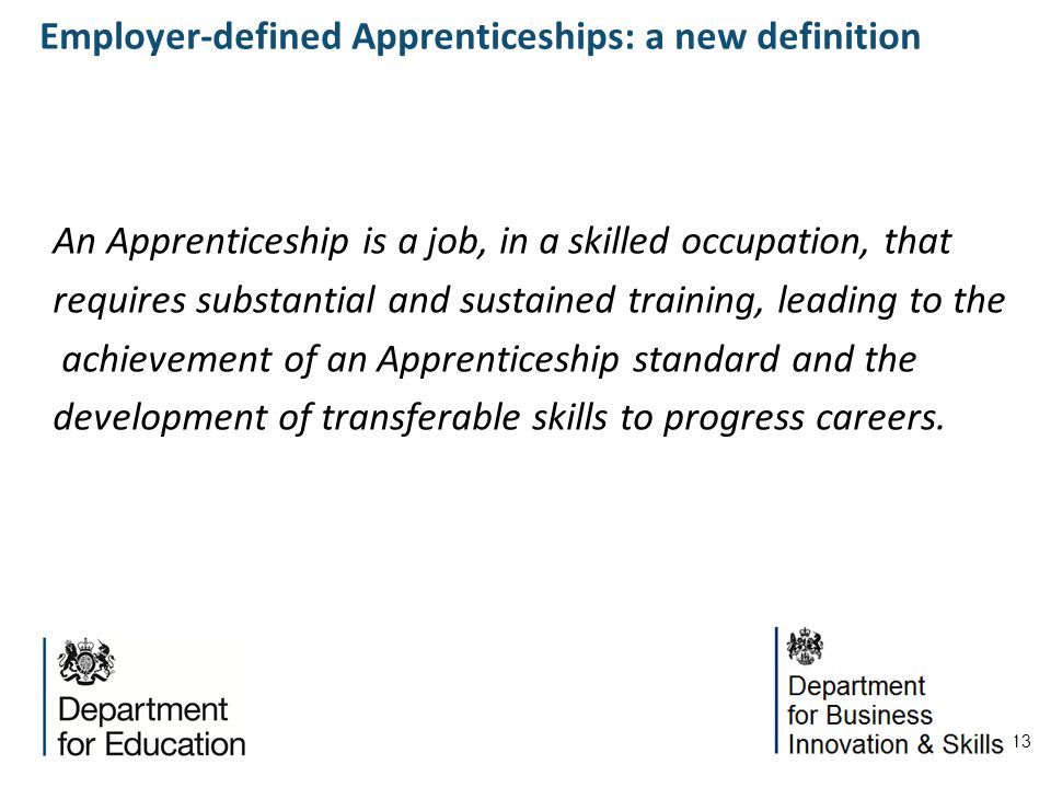 13 An Apprenticeship is a job, in a skilled occupation, that requires substantial and sustained training, leading to the achievement of an Apprenticeship standard and the development of transferable skills to progress careers.