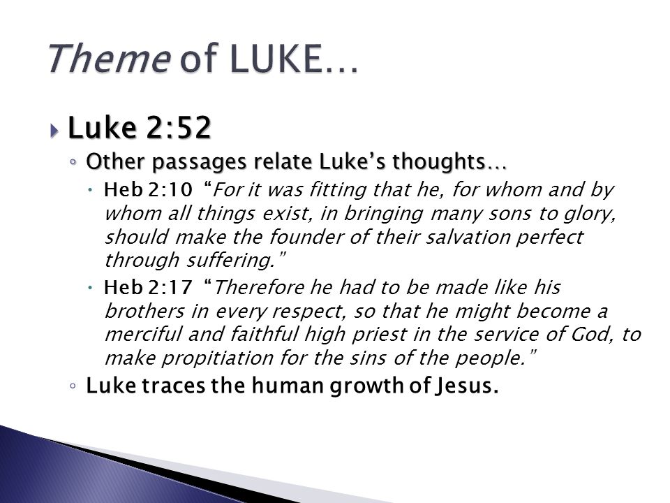 Luke 2:52 Other passages relate Lukes thoughts… Heb 2:10 For it was fitting that he, for whom and by whom all things exist, in bringing many sons to glory, should make the founder of their salvation perfect through suffering.