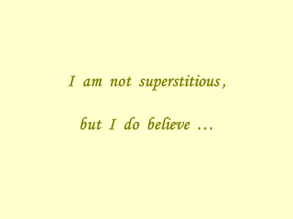 I am not superstitious, but I do believe …