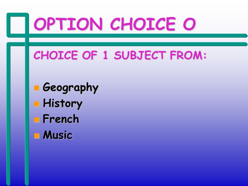 OPTION CHOICE O CHOICE OF 1 SUBJECT FROM: n Geography n History n French n Music