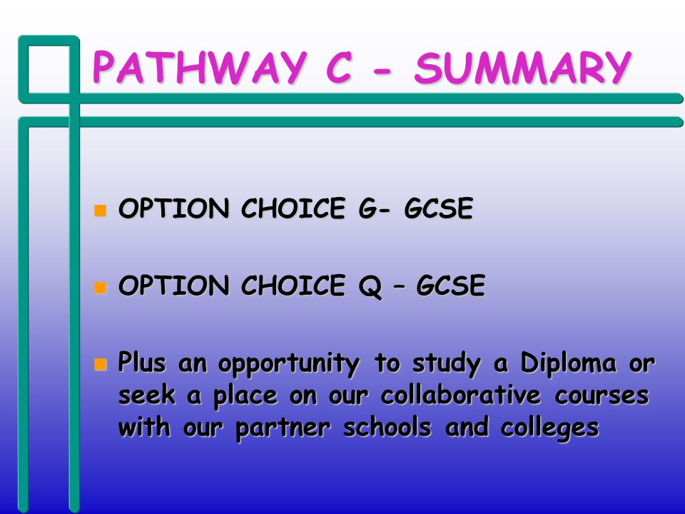 PATHWAY C - SUMMARY n OPTION CHOICE G- GCSE n OPTION CHOICE Q – GCSE n Plus an opportunity to study a Diploma or seek a place on our collaborative courses with our partner schools and colleges