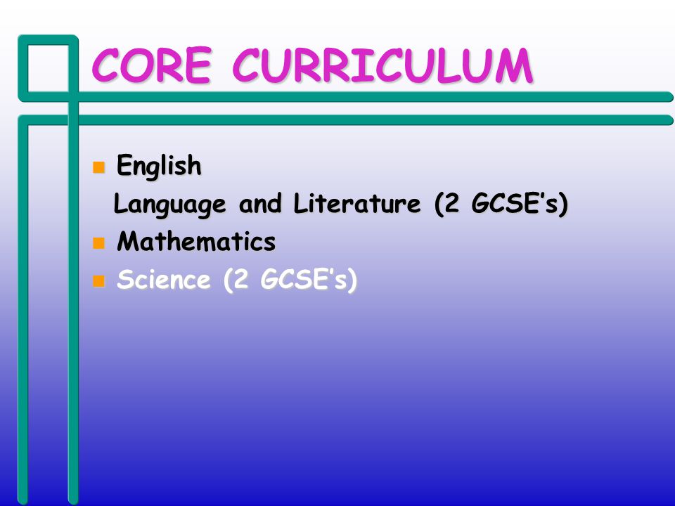 CORE CURRICULUM n English Language and Literature (2 GCSEs) Language and Literature (2 GCSEs) n Mathematics n Science (2 GCSEs)