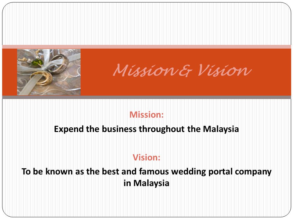 Mission: Expend the business throughout the Malaysia Vision: To be known as the best and famous wedding portal company in Malaysia Mission & Vision