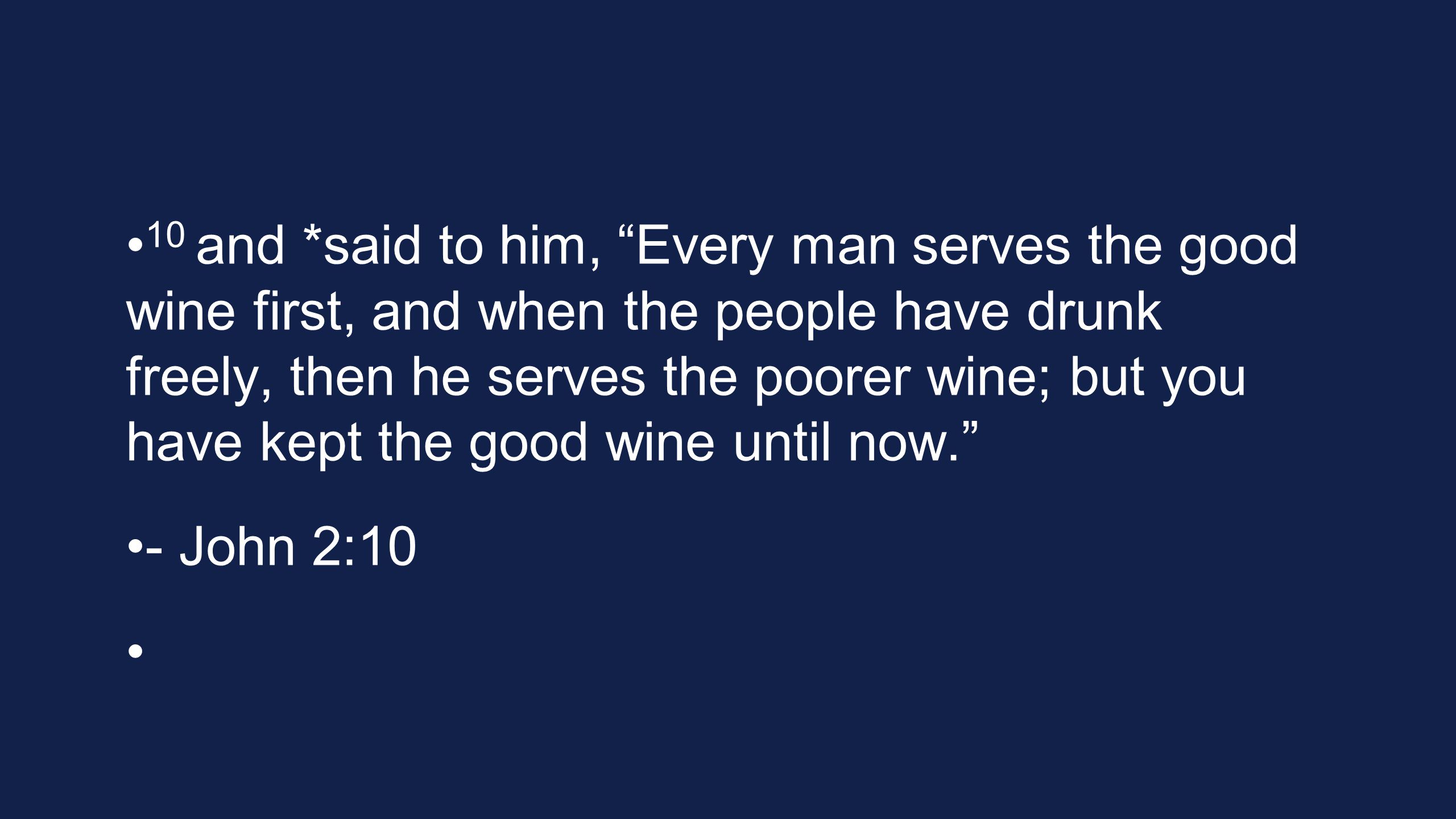 10 and *said to him, Every man serves the good wine first, and when the people have drunk freely, then he serves the poorer wine; but you have kept the good wine until now.