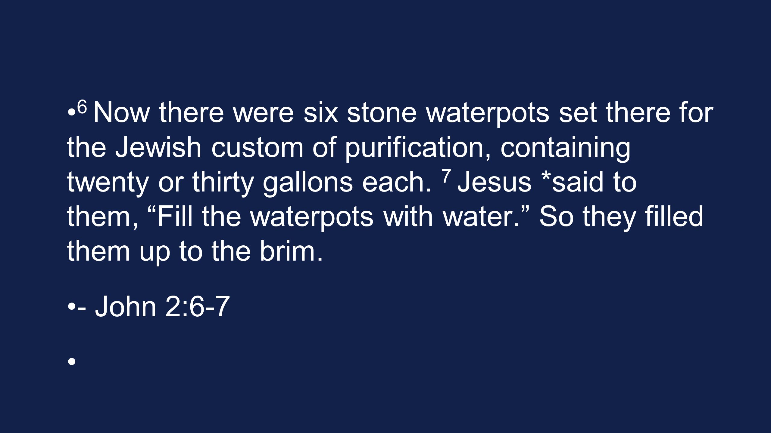 6 Now there were six stone waterpots set there for the Jewish custom of purification, containing twenty or thirty gallons each.