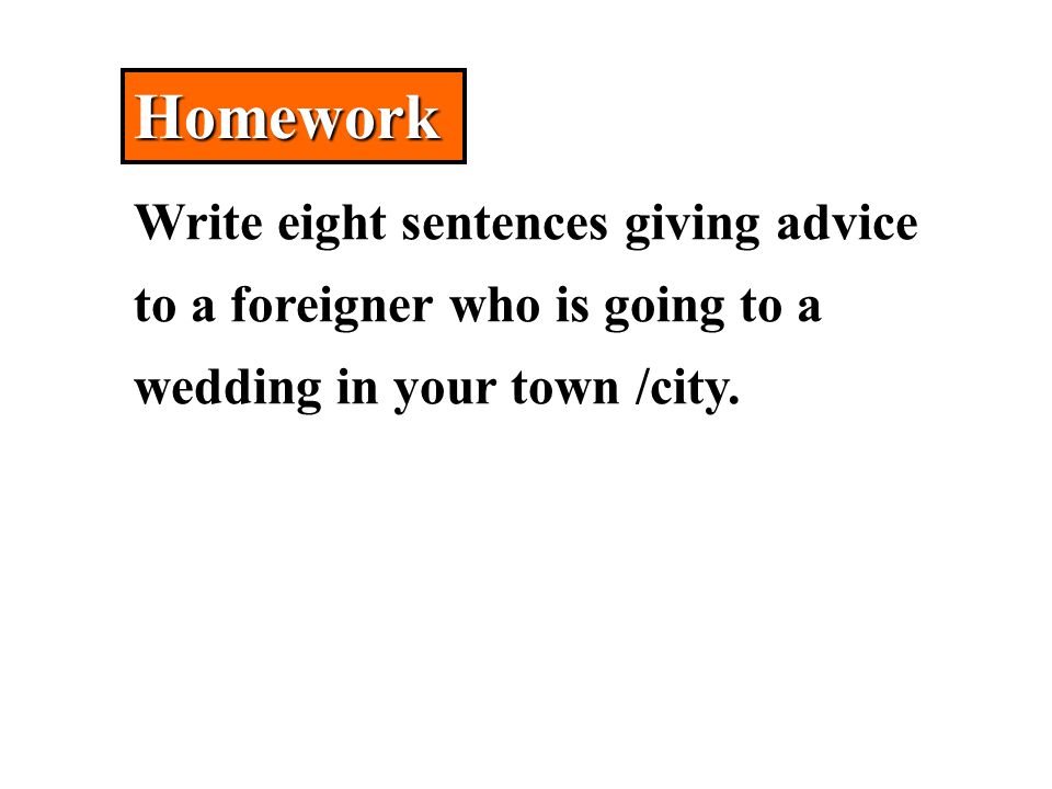 HomeworkHomework Write eight sentences giving advice to a foreigner who is going to a wedding in your town /city.