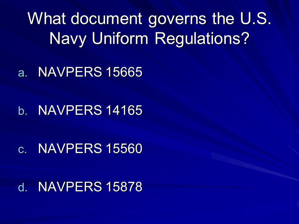 ... Navy Uniform Regulations? a. NAVPERS 15665 b. NAVPERS 14165 c. NAVPERS ... Navy Uniform Regulations? a. NAVPERS 15665 b. NAVPERS 14165 c. NAVPERS
