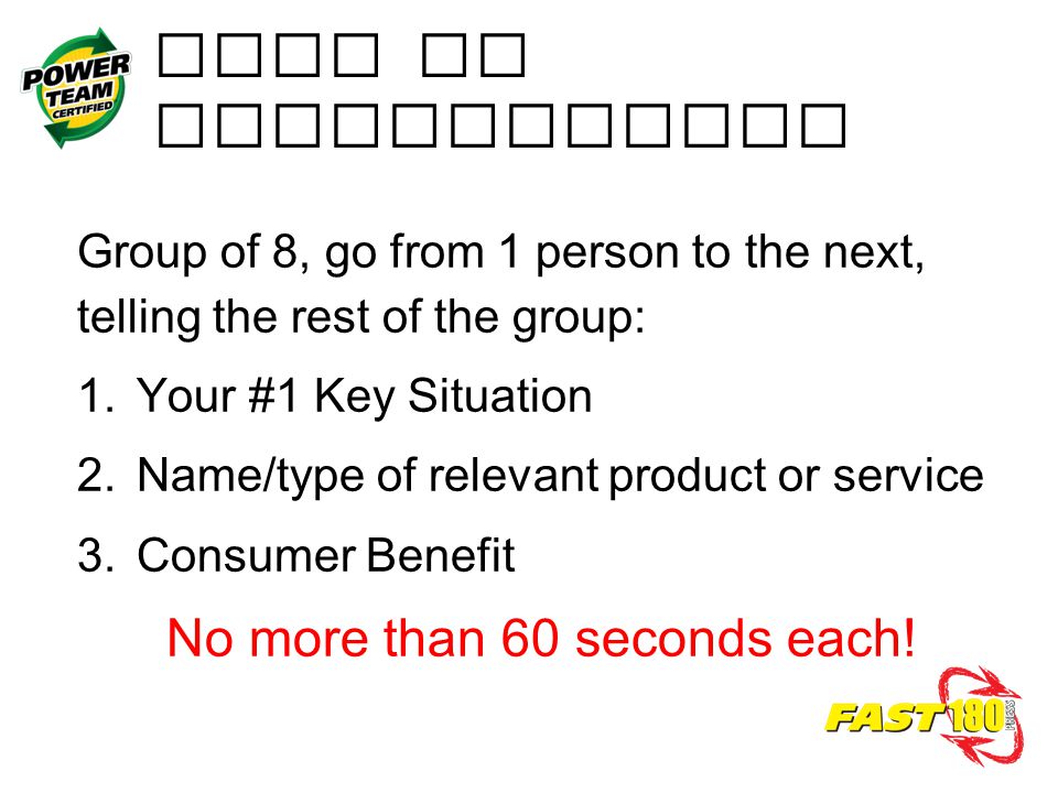 Wrap Up Instructions Group of 8, go from 1 person to the next, telling the rest of the group: 1.Your #1 Key Situation 2.Name/type of relevant product or service 3.Consumer Benefit No more than 60 seconds each!