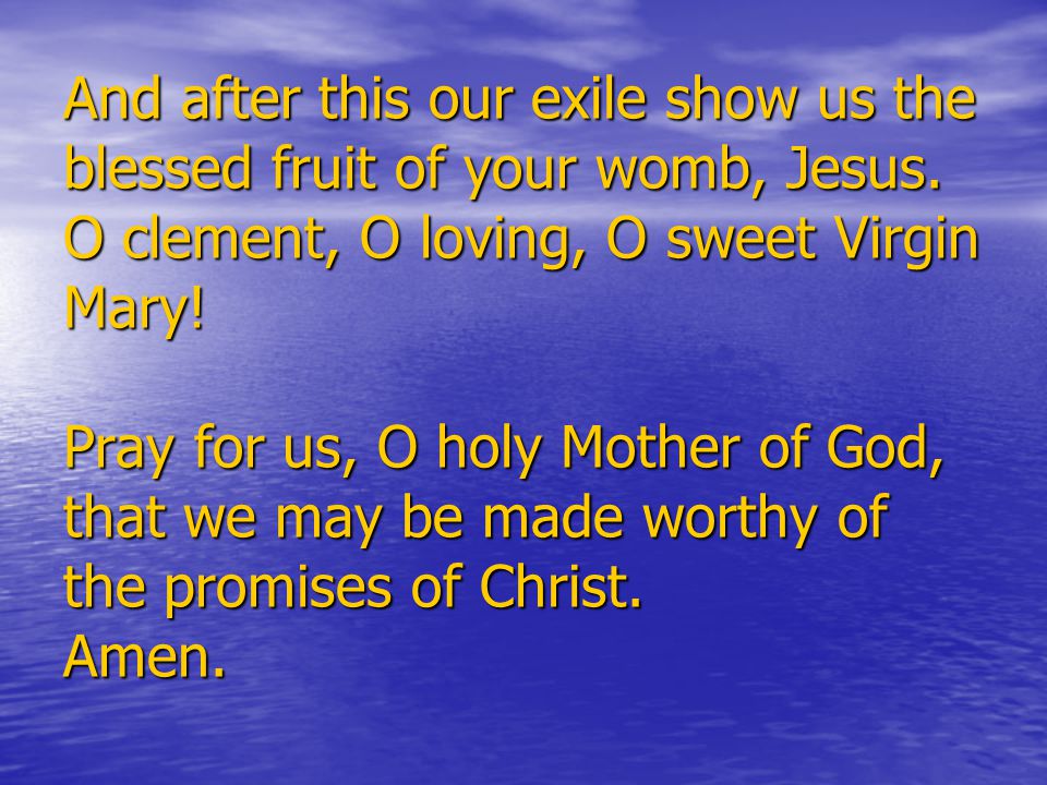 And after this our exile show us the blessed fruit of your womb, Jesus.