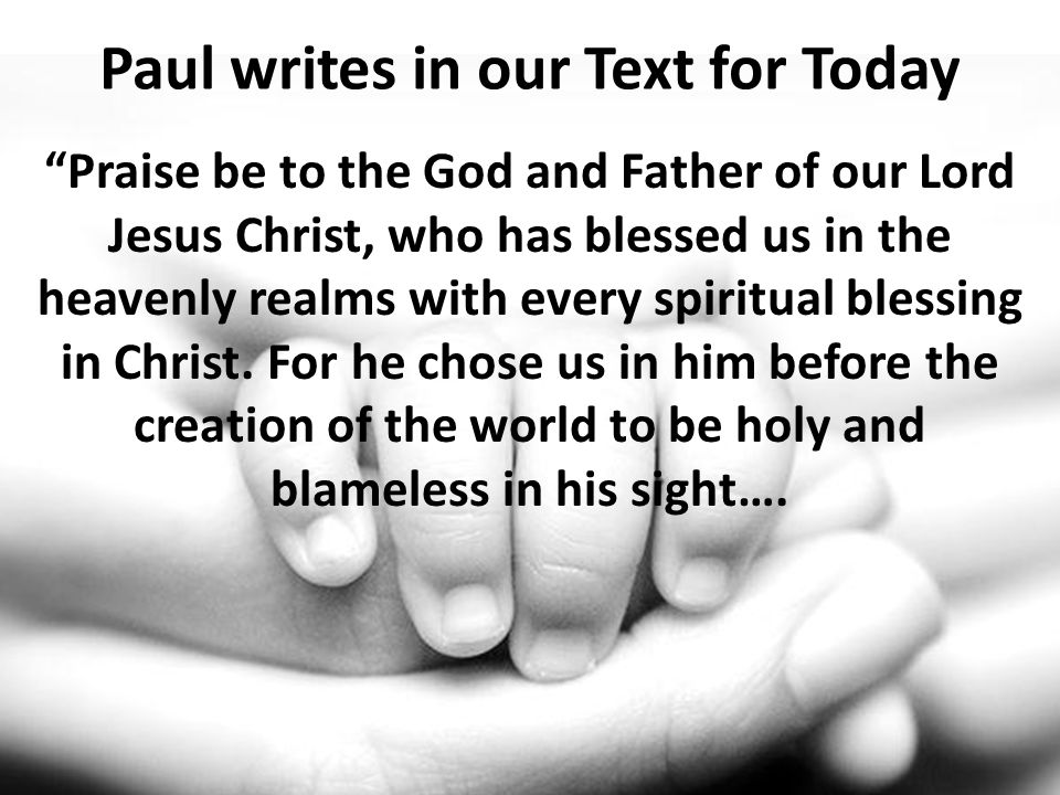 Paul writes in our Text for Today Praise be to the God and Father of our Lord Jesus Christ, who has blessed us in the heavenly realms with every spiritual blessing in Christ.