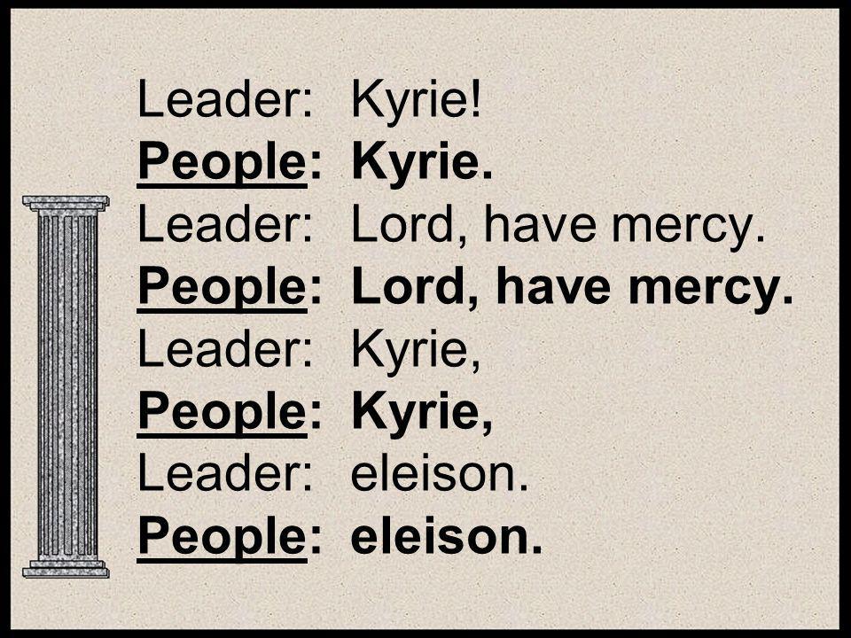 Leader:Kyrie. People:Kyrie. Leader:Lord, have mercy.
